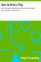 [Gutenberg 18230] • How to Write a Play / Letters from Augier, Banville, Dennery, Dumas, Gondinet, Labiche, Legouvé, Pailleron, Sardou and Zola